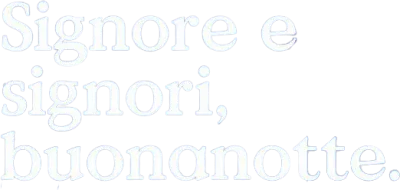 Signore e signori, buonanotte