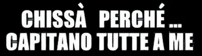 Chissà perché... capitano tutte a me