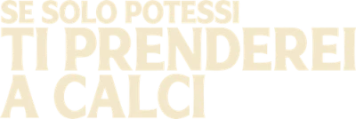 Se solo potessi ti prenderei a calci